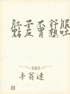 肚子不舒服还有点反胃想吐是怎么回事