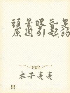 头晕眼昏是什么原因引起的