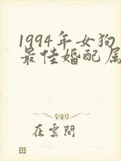 1994年女狗最佳婚配属相