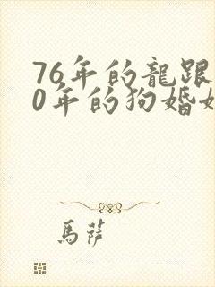 76年的龙跟70年的狗婚姻怎么样