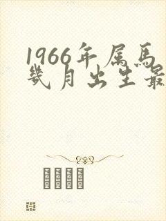 1966年属马几月出生最好命