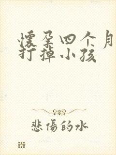 怀孕四个月怎样打掉小孩