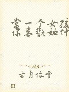 当一个女孩子问你喜欢她什么怎么回答