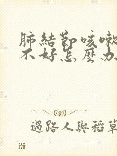 肺结节咳嗽老是不好怎么办