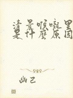 清晨喉咙里有痰是什么原因