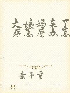 大姨妈来了肚子疼怎么办怎么缓解