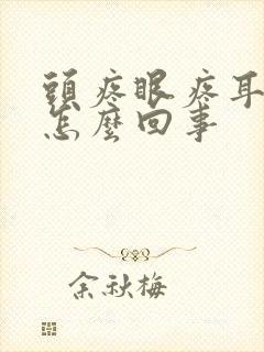 头疼眼疼耳朵疼怎么回事