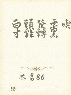 白头发要吃什么才能转黑