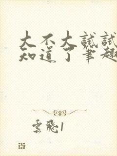 大不大试试不就知道了笔趣阁