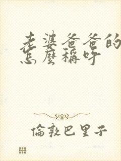 老婆爸爸的哥哥怎么称呼