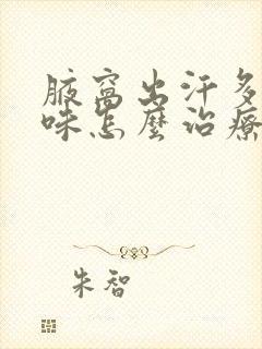 腋窝出汗多有异味怎么治疗