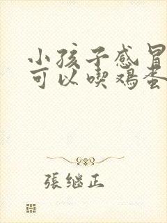 小孩子感冒发烧可以吃鸡蛋吗