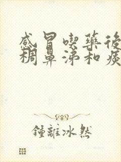 感冒吃药后有浓稠鼻涕和痰怎么回事