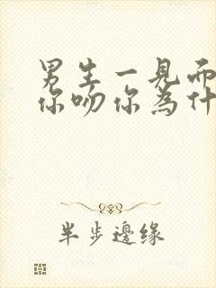 男生一见面就抱你吻你为什么