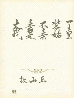 大秦不装了你爹我是秦始皇听书免费