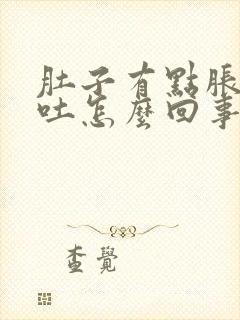 肚子有点胀气想吐怎么回事