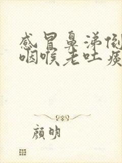 感冒鼻涕倒流到咽喉老吐痰怎么解决掉