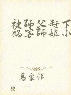 被师父赶下山去祸害师姐小说免费讲述封面