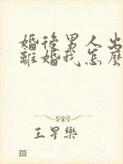 婚后男人出轨要离婚我怎么处理封面