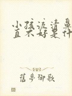 小孩流清鼻涕一直不好是什么原因