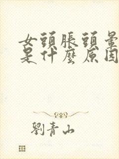 女头胀头晕脑胀是什么原因