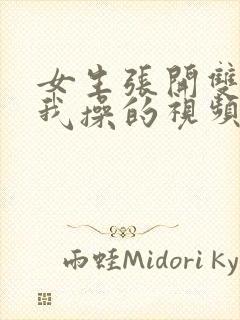 女生张开双腿让我操的视频在线看