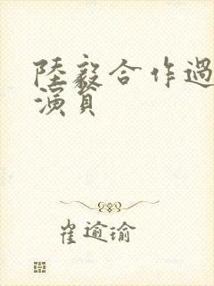 陆毅合作过的女演员