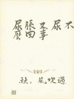 尿胀又尿不出怎么回事