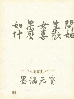 如果女生问你为什么喜欢她怎么回答