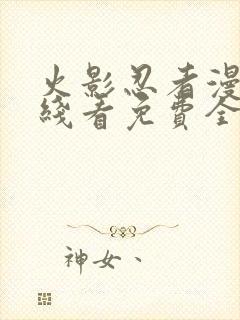 火影忍者漫画在线看免费全集下拉