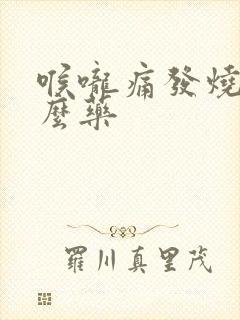 喉咙痛发烧吃什么药