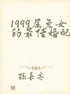 1999属兔女的最佳婚配属相