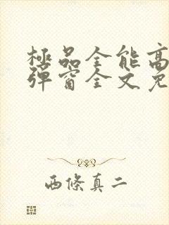 极品全能高手无弹窗全文免费阅读