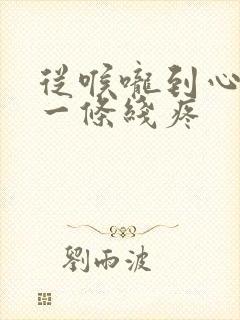 从喉咙到心口窝一条线疼