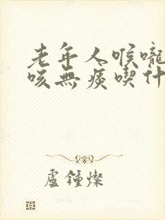 老年人喉咙痒干咳无痰吃什么药封面