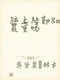 肺上结节8mm严重吗