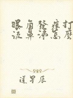 眼角发痒打喷嚏流鼻涕怎么回事