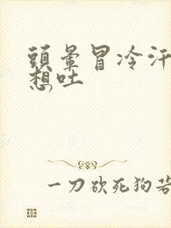 头晕冒冷汗恶心想吐