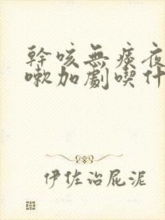 干咳无痰夜间咳嗽加剧吃什么药