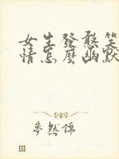 女生发憨笑的表情怎么幽默回复