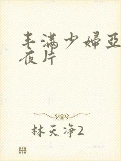 丰满少妇亚洲午夜片