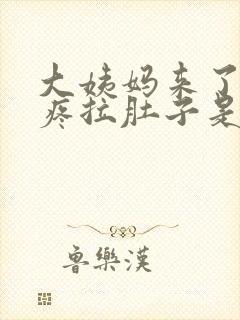 大姨妈来了肚子疼拉肚子是怎么回事