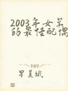 2003年女羊的最佳配偶属相