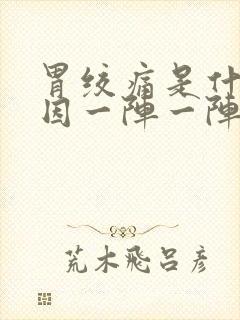 胃绞痛是什么原因一阵一阵的