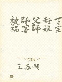 被师父赶下山去祸害师姐完整小说