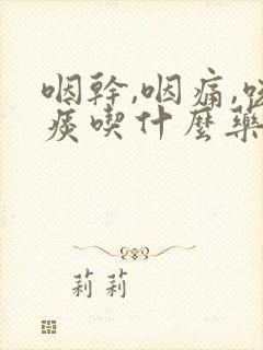 咽干,咽痛,咳痰吃什么药