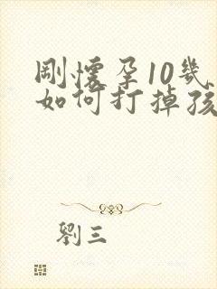 刚怀孕10几天如何打掉孩子