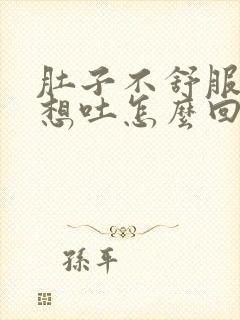 肚子不舒服总是想吐怎么回事