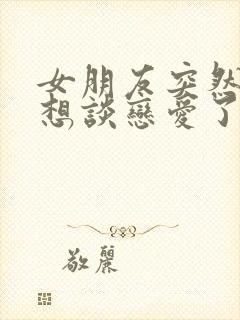 女朋友突然说不想谈恋爱了怎么办