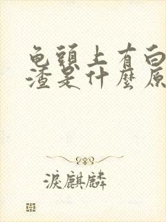 龟头上有白色的渣是什么原因